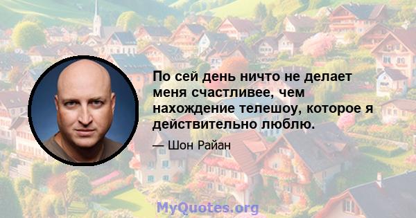 По сей день ничто не делает меня счастливее, чем нахождение телешоу, которое я действительно люблю.