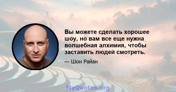 Вы можете сделать хорошее шоу, но вам все еще нужна волшебная алхимия, чтобы заставить людей смотреть.