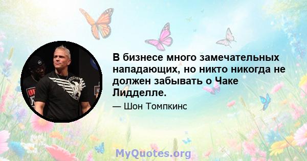 В бизнесе много замечательных нападающих, но никто никогда не должен забывать о Чаке Лидделле.