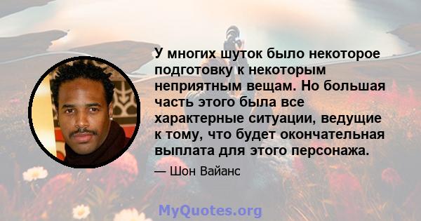 У многих шуток было некоторое подготовку к некоторым неприятным вещам. Но большая часть этого была все характерные ситуации, ведущие к тому, что будет окончательная выплата для этого персонажа.