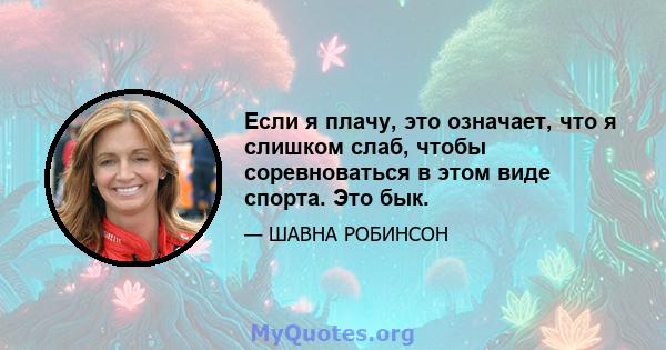 Если я плачу, это означает, что я слишком слаб, чтобы соревноваться в этом виде спорта. Это бык.