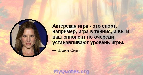 Актерская игра - это спорт, например, игра в теннис, и вы и ваш оппонент по очереди устанавливают уровень игры.