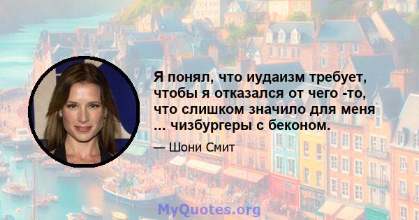 Я понял, что иудаизм требует, чтобы я отказался от чего -то, что слишком значило для меня ... чизбургеры с беконом.