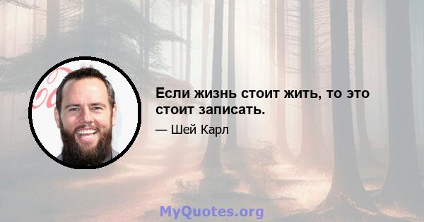 Если жизнь стоит жить, то это стоит записать.