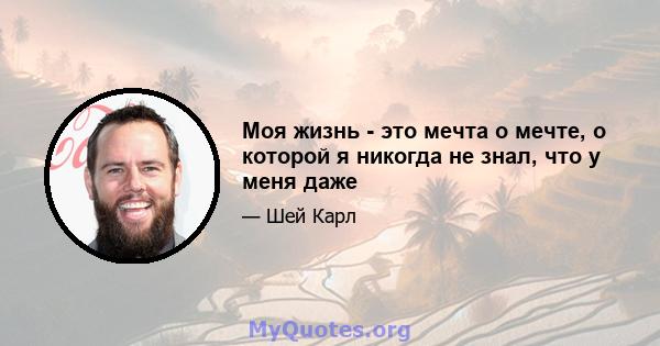 Моя жизнь - это мечта о мечте, о которой я никогда не знал, что у меня даже