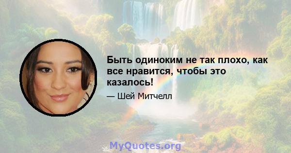 Быть одиноким не так плохо, как все нравится, чтобы это казалось!