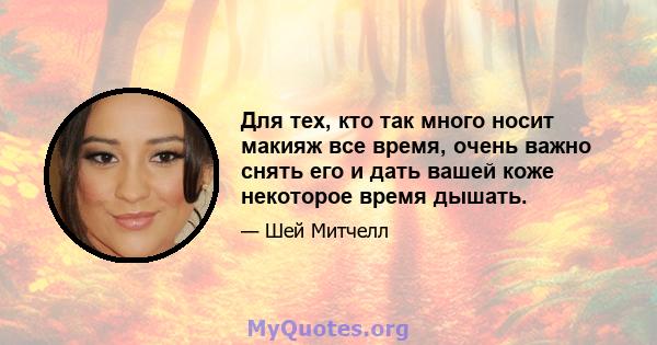 Для тех, кто так много носит макияж все время, очень важно снять его и дать вашей коже некоторое время дышать.