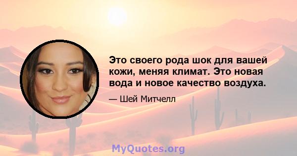 Это своего рода шок для вашей кожи, меняя климат. Это новая вода и новое качество воздуха.