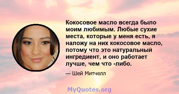 Кокосовое масло всегда было моим любимым. Любые сухие места, которые у меня есть, я наложу на них кокосовое масло, потому что это натуральный ингредиент, и оно работает лучше, чем что -либо.