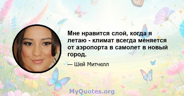 Мне нравится слой, когда я летаю - климат всегда меняется от аэропорта в самолет в новый город.