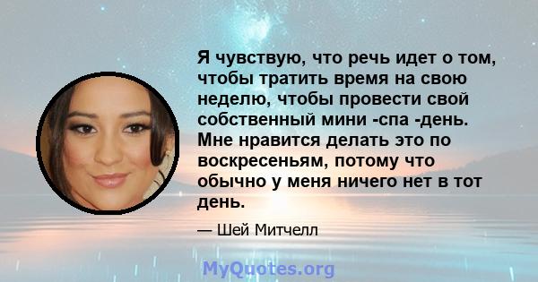 Я чувствую, что речь идет о том, чтобы тратить время на свою неделю, чтобы провести свой собственный мини -спа -день. Мне нравится делать это по воскресеньям, потому что обычно у меня ничего нет в тот день.