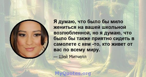 Я думаю, что было бы мило жениться на вашей школьной возлюбленной, но я думаю, что было бы также приятно сидеть в самолете с кем -то, кто живет от вас по всему миру.