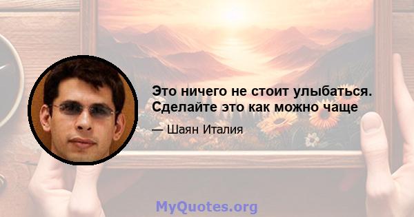 Это ничего не стоит улыбаться. Сделайте это как можно чаще