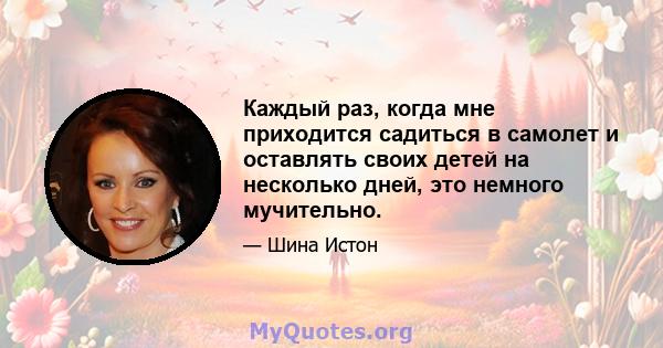 Каждый раз, когда мне приходится садиться в самолет и оставлять своих детей на несколько дней, это немного мучительно.