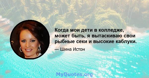 Когда мои дети в колледже, может быть, я вытаскиваю свои рыбные секи и высокие каблуки.