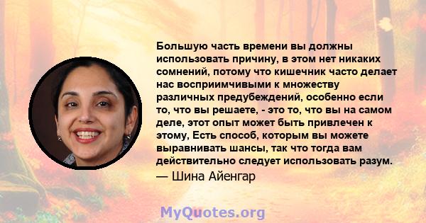 Большую часть времени вы должны использовать причину, в этом нет никаких сомнений, потому что кишечник часто делает нас восприимчивыми к множеству различных предубеждений, особенно если то, что вы решаете, - это то, что 