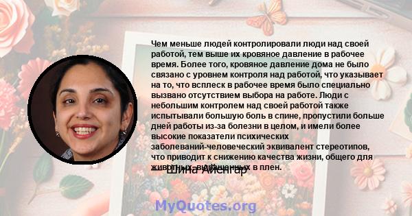 Чем меньше людей контролировали люди над своей работой, тем выше их кровяное давление в рабочее время. Более того, кровяное давление дома не было связано с уровнем контроля над работой, что указывает на то, что всплеск