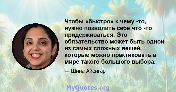 Чтобы «быстро» к чему -то, нужно позволить себе что -то придерживаться. Это обязательство может быть одной из самых сложных вещей, которые можно практиковать в мире такого большого выбора.