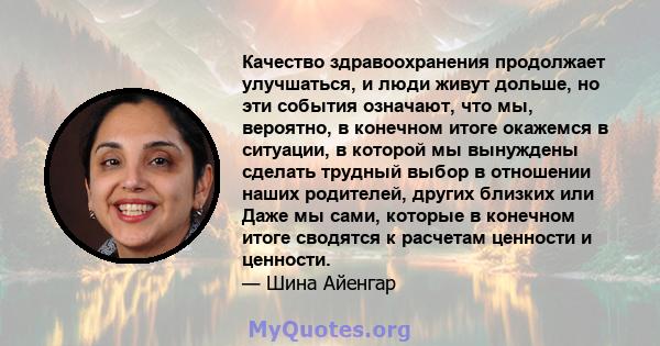 Качество здравоохранения продолжает улучшаться, и люди живут дольше, но эти события означают, что мы, вероятно, в конечном итоге окажемся в ситуации, в которой мы вынуждены сделать трудный выбор в отношении наших