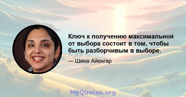 Ключ к получению максимальной от выбора состоит в том, чтобы быть разборчивым в выборе.