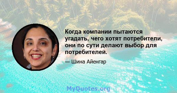 Когда компании пытаются угадать, чего хотят потребители, они по сути делают выбор для потребителей.