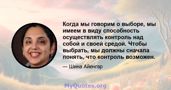 Когда мы говорим о выборе, мы имеем в виду способность осуществлять контроль над собой и своей средой. Чтобы выбрать, мы должны сначала понять, что контроль возможен.