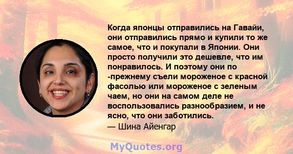 Когда японцы отправились на Гавайи, они отправились прямо и купили то же самое, что и покупали в Японии. Они просто получили это дешевле, что им понравилось. И поэтому они по -прежнему съели мороженое с красной фасолью