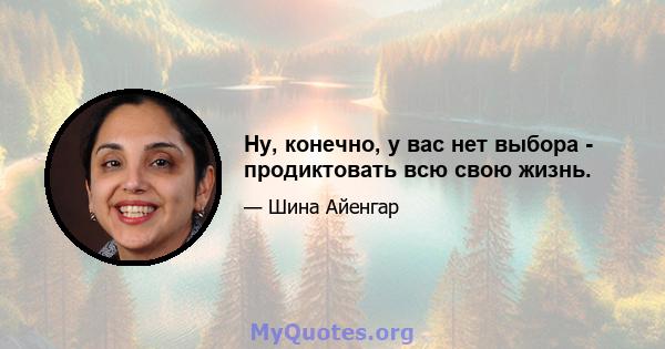 Ну, конечно, у вас нет выбора - продиктовать всю свою жизнь.