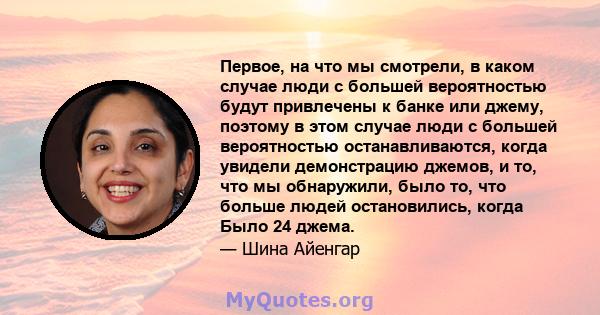 Первое, на что мы смотрели, в каком случае люди с большей вероятностью будут привлечены к банке или джему, поэтому в этом случае люди с большей вероятностью останавливаются, когда увидели демонстрацию джемов, и то, что