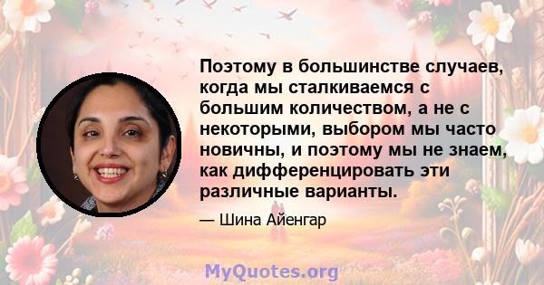 Поэтому в большинстве случаев, когда мы сталкиваемся с большим количеством, а не с некоторыми, выбором мы часто новичны, и поэтому мы не знаем, как дифференцировать эти различные варианты.