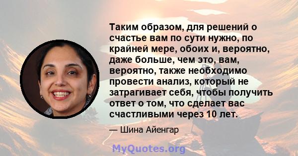 Таким образом, для решений о счастье вам по сути нужно, по крайней мере, обоих и, вероятно, даже больше, чем это, вам, вероятно, также необходимо провести анализ, который не затрагивает себя, чтобы получить ответ о том, 