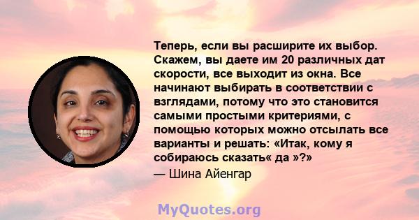 Теперь, если вы расширите их выбор. Скажем, вы даете им 20 различных дат скорости, все выходит из окна. Все начинают выбирать в соответствии с взглядами, потому что это становится самыми простыми критериями, с помощью