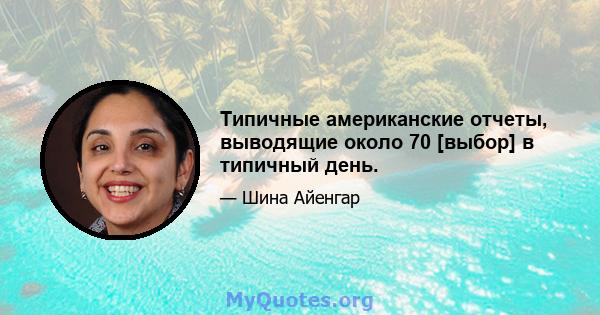 Типичные американские отчеты, выводящие около 70 [выбор] в типичный день.