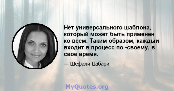 Нет универсального шаблона, который может быть применен ко всем. Таким образом, каждый входит в процесс по -своему, в свое время.