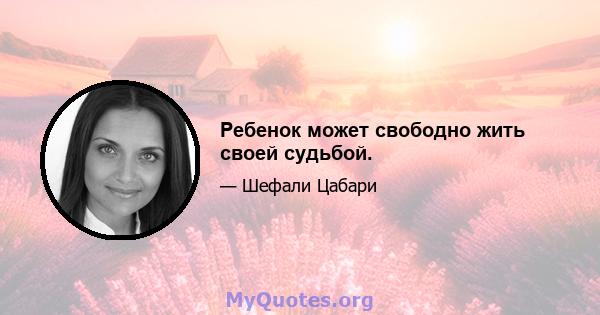 Ребенок может свободно жить своей судьбой.