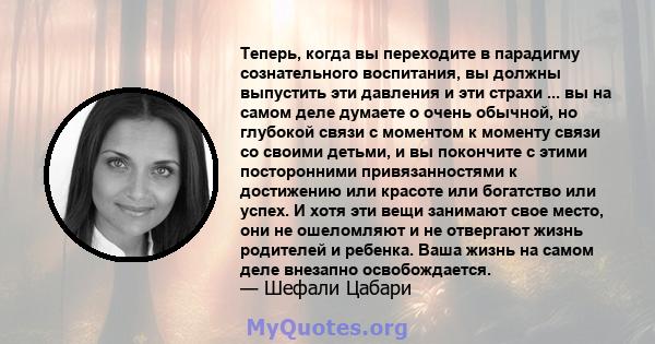 Теперь, когда вы переходите в парадигму сознательного воспитания, вы должны выпустить эти давления и эти страхи ... вы на самом деле думаете о очень обычной, но глубокой связи с моментом к моменту связи со своими