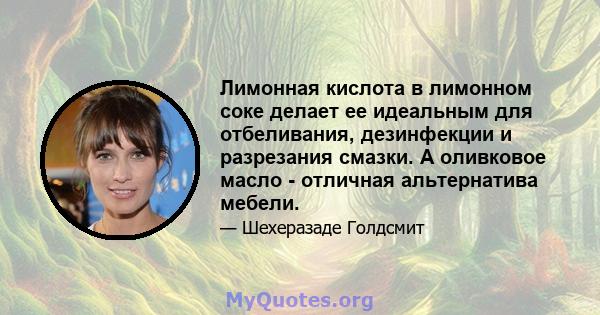 Лимонная кислота в лимонном соке делает ее идеальным для отбеливания, дезинфекции и разрезания смазки. А оливковое масло - отличная альтернатива мебели.