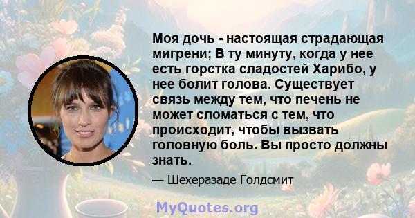 Моя дочь - настоящая страдающая мигрени; В ту минуту, когда у нее есть горстка сладостей Харибо, у нее болит голова. Существует связь между тем, что печень не может сломаться с тем, что происходит, чтобы вызвать