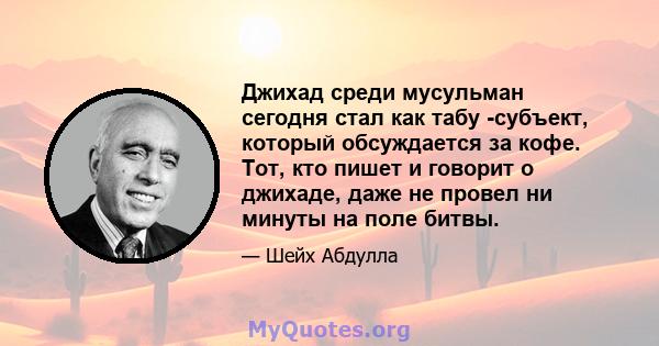 Джихад среди мусульман сегодня стал как табу -субъект, который обсуждается за кофе. Тот, кто пишет и говорит о джихаде, даже не провел ни минуты на поле битвы.