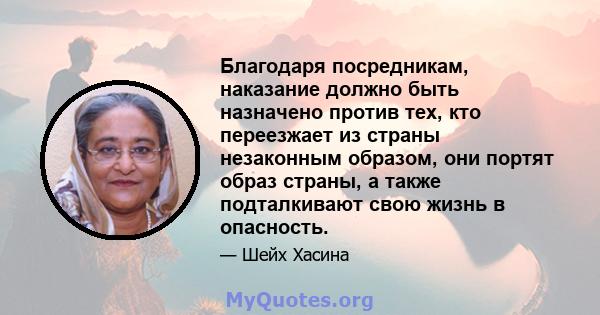 Благодаря посредникам, наказание должно быть назначено против тех, кто переезжает из страны незаконным образом, они портят образ страны, а также подталкивают свою жизнь в опасность.