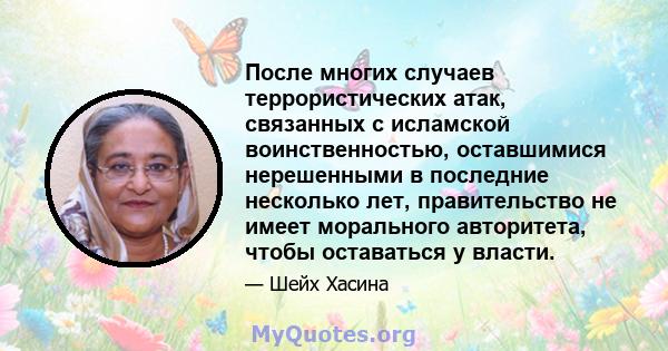 После многих случаев террористических атак, связанных с исламской воинственностью, оставшимися нерешенными в последние несколько лет, правительство не имеет морального авторитета, чтобы оставаться у власти.