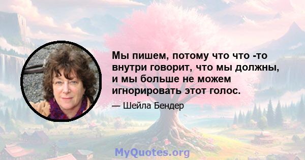 Мы пишем, потому что что -то внутри говорит, что мы должны, и мы больше не можем игнорировать этот голос.