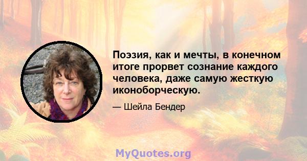 Поэзия, как и мечты, в конечном итоге прорвет сознание каждого человека, даже самую жесткую иконоборческую.