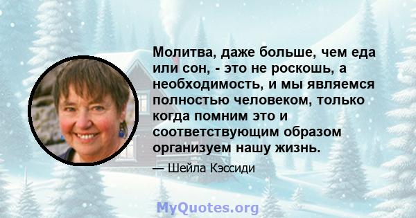 Молитва, даже больше, чем еда или сон, - это не роскошь, а необходимость, и мы являемся полностью человеком, только когда помним это и соответствующим образом организуем нашу жизнь.