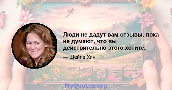 Люди не дадут вам отзывы, пока не думают, что вы действительно этого хотите.