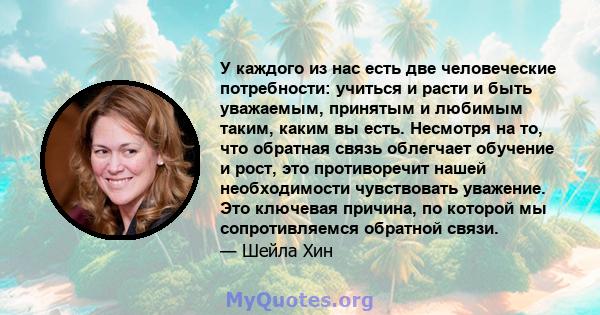 У каждого из нас есть две человеческие потребности: учиться и расти и быть уважаемым, принятым и любимым таким, каким вы есть. Несмотря на то, что обратная связь облегчает обучение и рост, это противоречит нашей