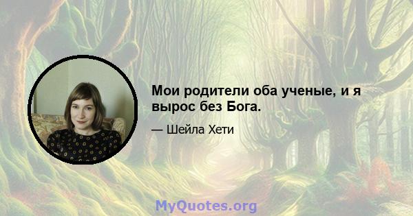 Мои родители оба ученые, и я вырос без Бога.