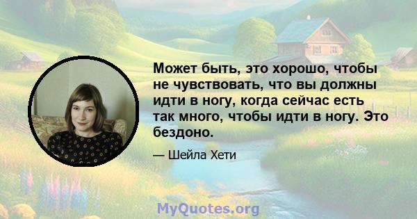 Может быть, это хорошо, чтобы не чувствовать, что вы должны идти в ногу, когда сейчас есть так много, чтобы идти в ногу. Это бездоно.