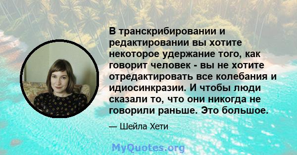 В транскрибировании и редактировании вы хотите некоторое удержание того, как говорит человек - вы не хотите отредактировать все колебания и идиосинкразии. И чтобы люди сказали то, что они никогда не говорили раньше. Это 