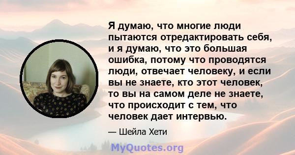 Я думаю, что многие люди пытаются отредактировать себя, и я думаю, что это большая ошибка, потому что проводятся люди, отвечает человеку, и если вы не знаете, кто этот человек, то вы на самом деле не знаете, что